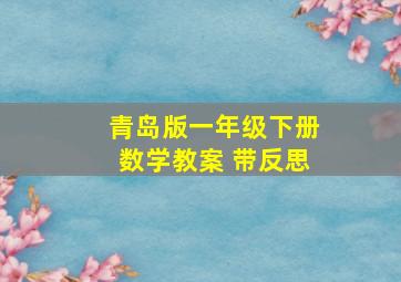 青岛版一年级下册数学教案 带反思